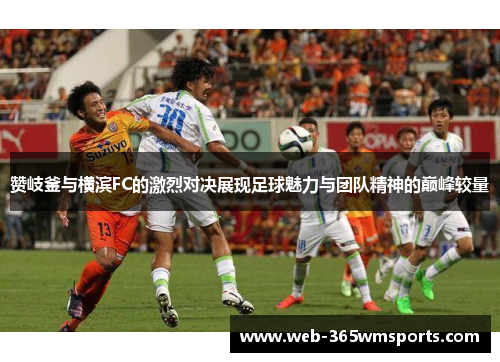 赞岐釜与横滨FC的激烈对决展现足球魅力与团队精神的巅峰较量